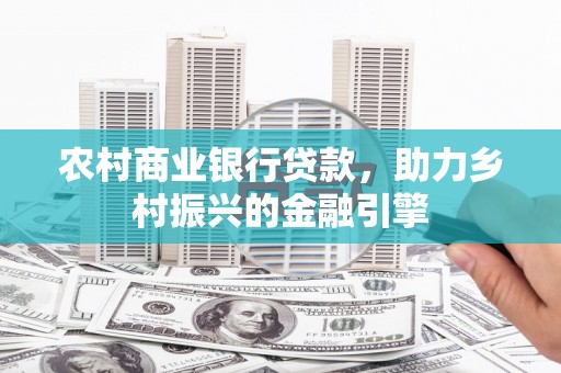 滦南农村商业银行贷款，助力乡村振兴的金融引擎
