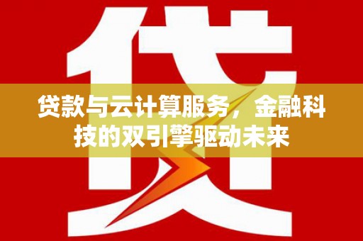 滦南贷款与云计算服务，金融科技的双引擎驱动未来