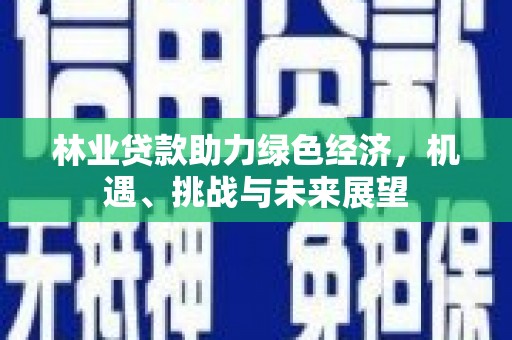 滦南林业贷款助力绿色经济，机遇、挑战与未来展望