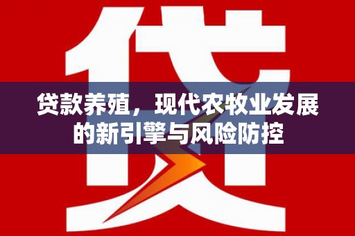 滦南贷款养殖，现代农牧业发展的新引擎与风险防控