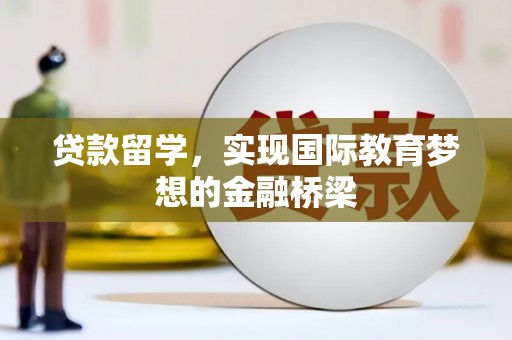 滦南贷款留学，实现国际教育梦想的金融桥梁