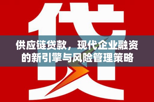 滦南供应链贷款，现代企业融资的新引擎与风险管理策略