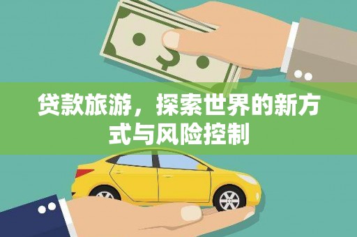 滦南贷款旅游，探索世界的新方式与风险控制