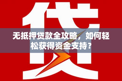 滦南无抵押贷款全攻略，如何轻松获得资金支持？