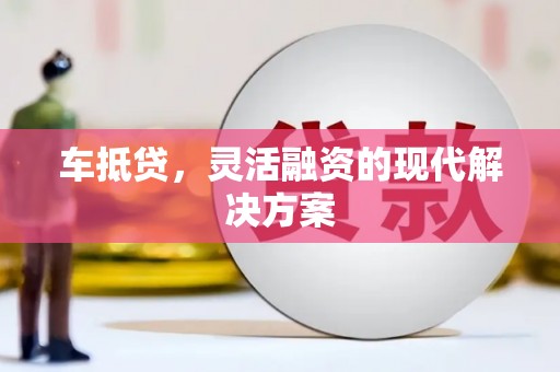 滦南车抵贷，灵活融资的现代解决方案