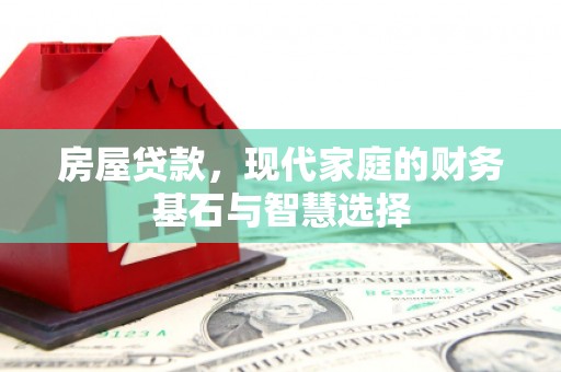 滦南房屋贷款，现代家庭的财务基石与智慧选择