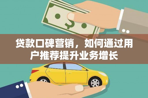 滦南贷款口碑营销，如何通过用户推荐提升业务增长