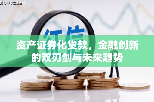滦南资产证券化贷款，金融创新的双刃剑与未来趋势