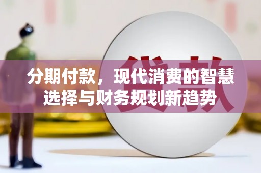 滦南分期付款，现代消费的智慧选择与财务规划新趋势