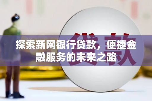 滦南探索新网银行贷款，便捷金融服务的未来之路