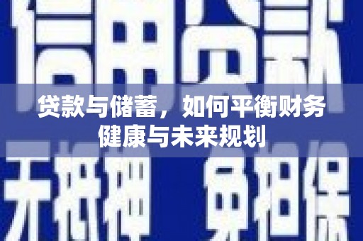 滦南贷款与储蓄，如何平衡财务健康与未来规划