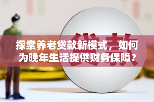 滦南探索养老贷款新模式，如何为晚年生活提供财务保障？