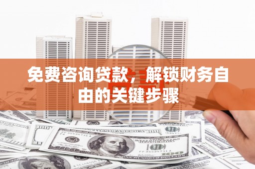 滦南免费咨询贷款，解锁财务自由的关键步骤