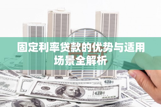 滦南固定利率贷款的优势与适用场景全解析