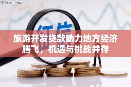 滦南旅游开发贷款助力地方经济腾飞，机遇与挑战并存