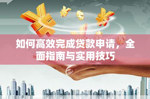 滦南如何高效完成贷款申请，全面指南与实用技巧