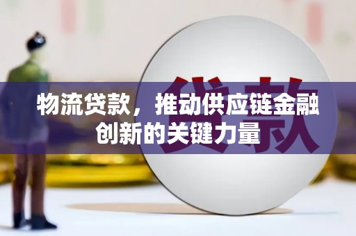滦南物流贷款，推动供应链金融创新的关键力量