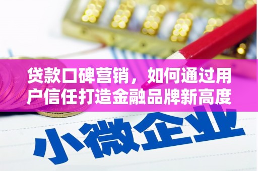 滦南贷款口碑营销，如何通过用户信任打造金融品牌新高度