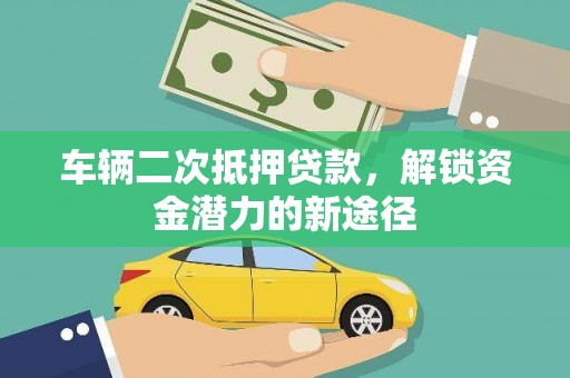 滦南车辆二次抵押贷款，解锁资金潜力的新途径