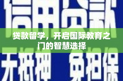 滦南贷款留学，开启国际教育之门的智慧选择