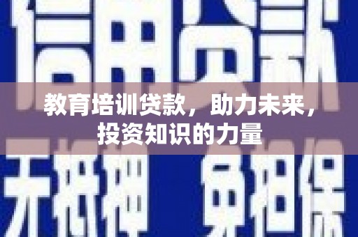 滦南教育培训贷款，助力未来，投资知识的力量