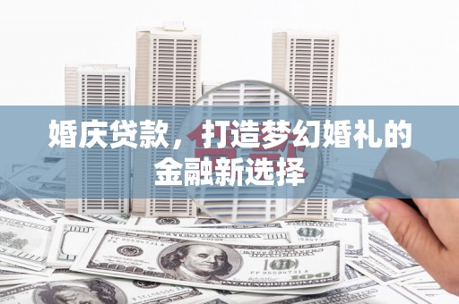 滦南婚庆贷款，打造梦幻婚礼的金融新选择