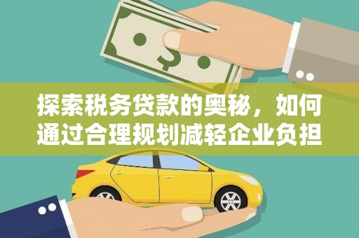 滦南探索税务贷款的奥秘，如何通过合理规划减轻企业负担