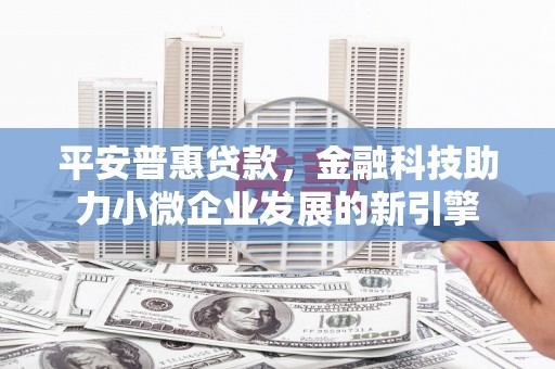 滦南平安普惠贷款，金融科技助力小微企业发展的新引擎