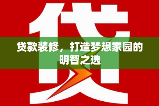 滦南贷款装修，打造梦想家园的明智之选
