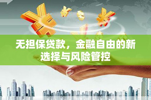 滦南无担保贷款，金融自由的新选择与风险管控