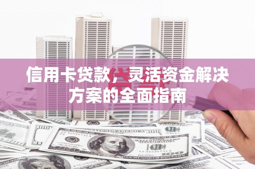 滦南信用卡贷款，灵活资金解决方案的全面指南