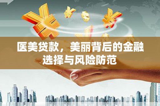 滦南医美贷款，美丽背后的金融选择与风险防范