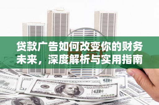 滦南贷款广告如何改变你的财务未来，深度解析与实用指南