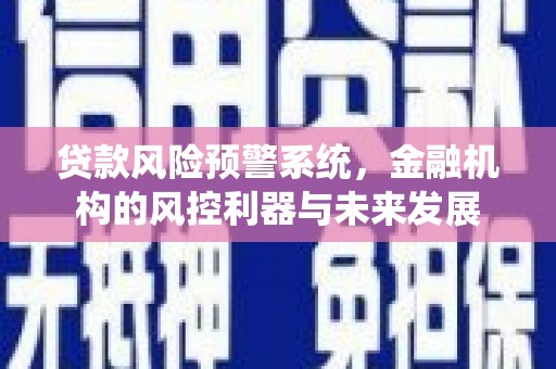 滦南贷款风险预警系统，金融机构的风控利器与未来发展