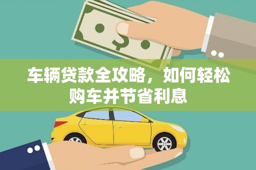 滦南车辆贷款全攻略，如何轻松购车并节省利息
