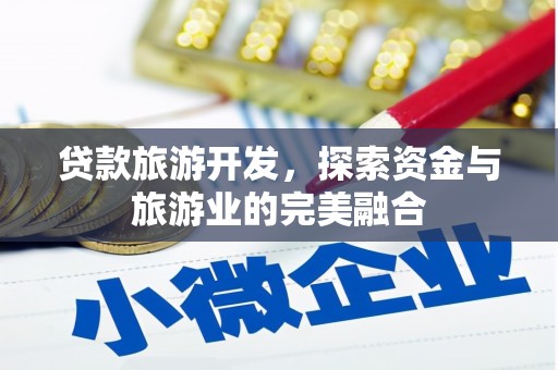 滦南贷款旅游开发，探索资金与旅游业的完美融合