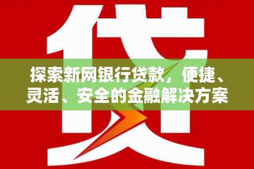 滦南探索新网银行贷款，便捷、灵活、安全的金融解决方案