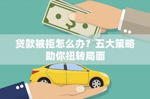 滦南贷款被拒怎么办？五大策略助你扭转局面