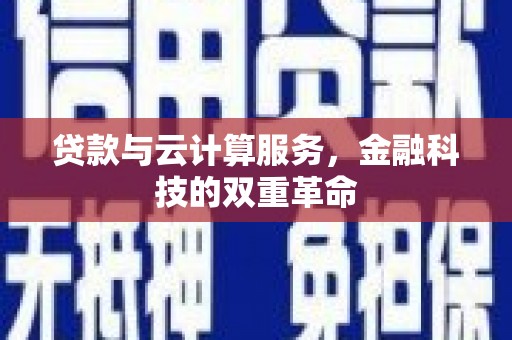 滦南贷款与云计算服务，金融科技的双重革命