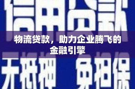 滦南物流贷款，助力企业腾飞的金融引擎
