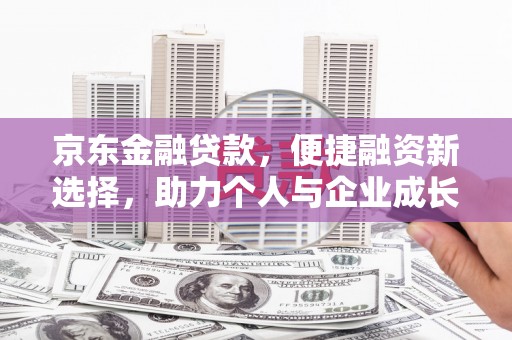 滦南京东金融贷款，便捷融资新选择，助力个人与企业成长