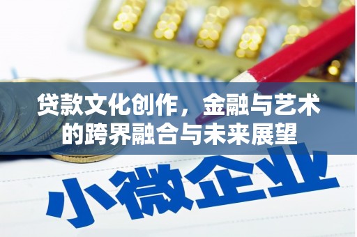滦南贷款文化创作，金融与艺术的跨界融合与未来展望