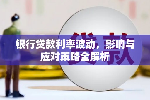 滦南银行贷款利率波动，影响与应对策略全解析