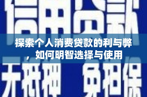 滦南探索个人消费贷款的利与弊，如何明智选择与使用
