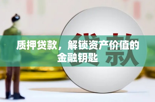 滦南质押贷款，解锁资产价值的金融钥匙