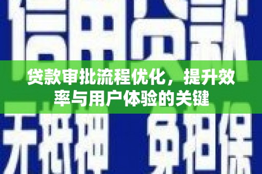 滦南贷款审批流程优化，提升效率与用户体验的关键