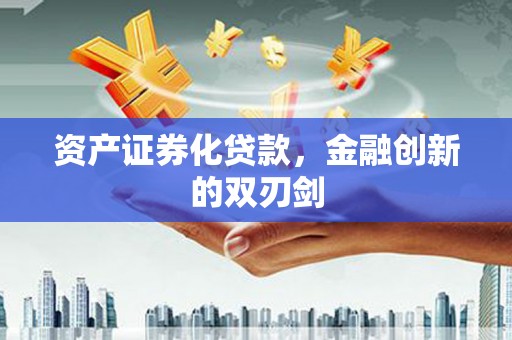 滦南资产证券化贷款，金融创新的双刃剑