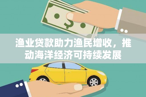 滦南渔业贷款助力渔民增收，推动海洋经济可持续发展
