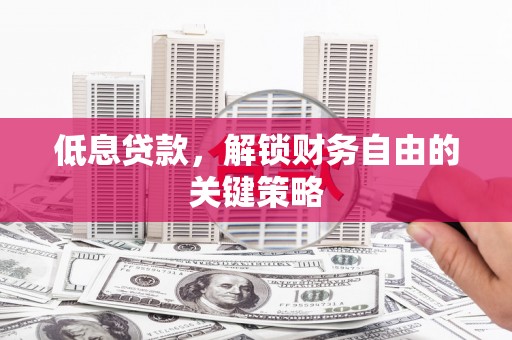 滦南低息贷款，解锁财务自由的关键策略