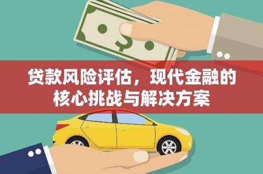 滦南贷款风险评估，现代金融的核心挑战与解决方案